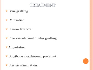 TREATMENT
 Bone grafting
 IM fixation
 Ilizarov fixation
 Free vascularized fibular grafting
 Amputation
 Bmp(bone morphogenic proteins).
 Electric stimulation.
 