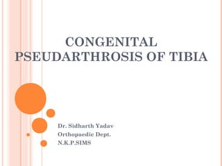CONGENITAL
PSEUDARTHROSIS OF TIBIA
Dr. Sidharth Yadav
Orthopaedic Dept.
N.K.P.SIMS
 