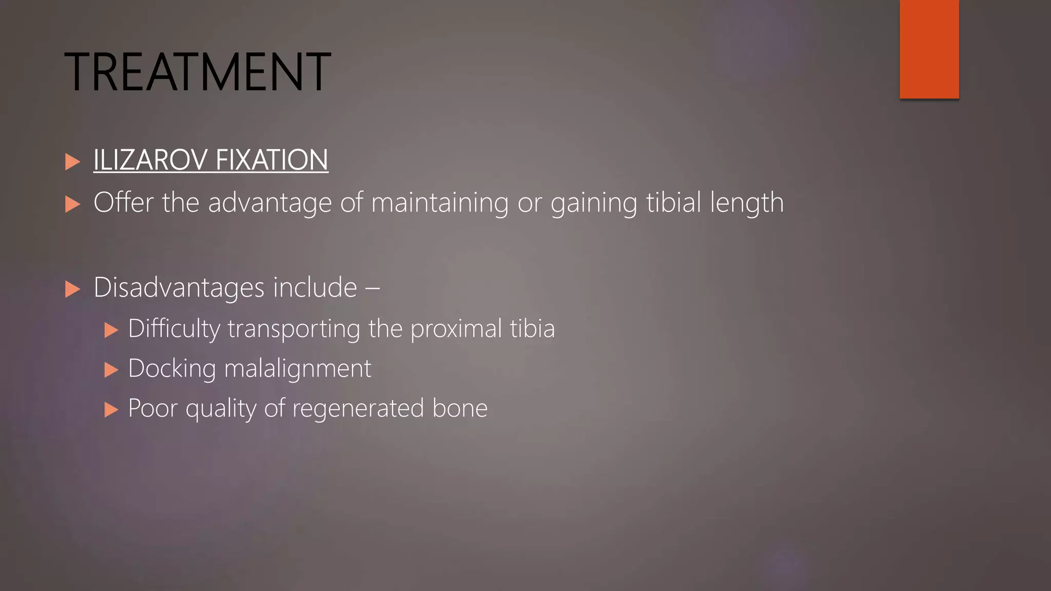 TREATMENT
 ILIZAROV FIXATION
 Offer the advantage of maintaining or gaining tibial length
 Disadvantages include –
 Difficulty transporting the proximal tibia
 Docking malalignment
 Poor quality of regenerated bone
 
