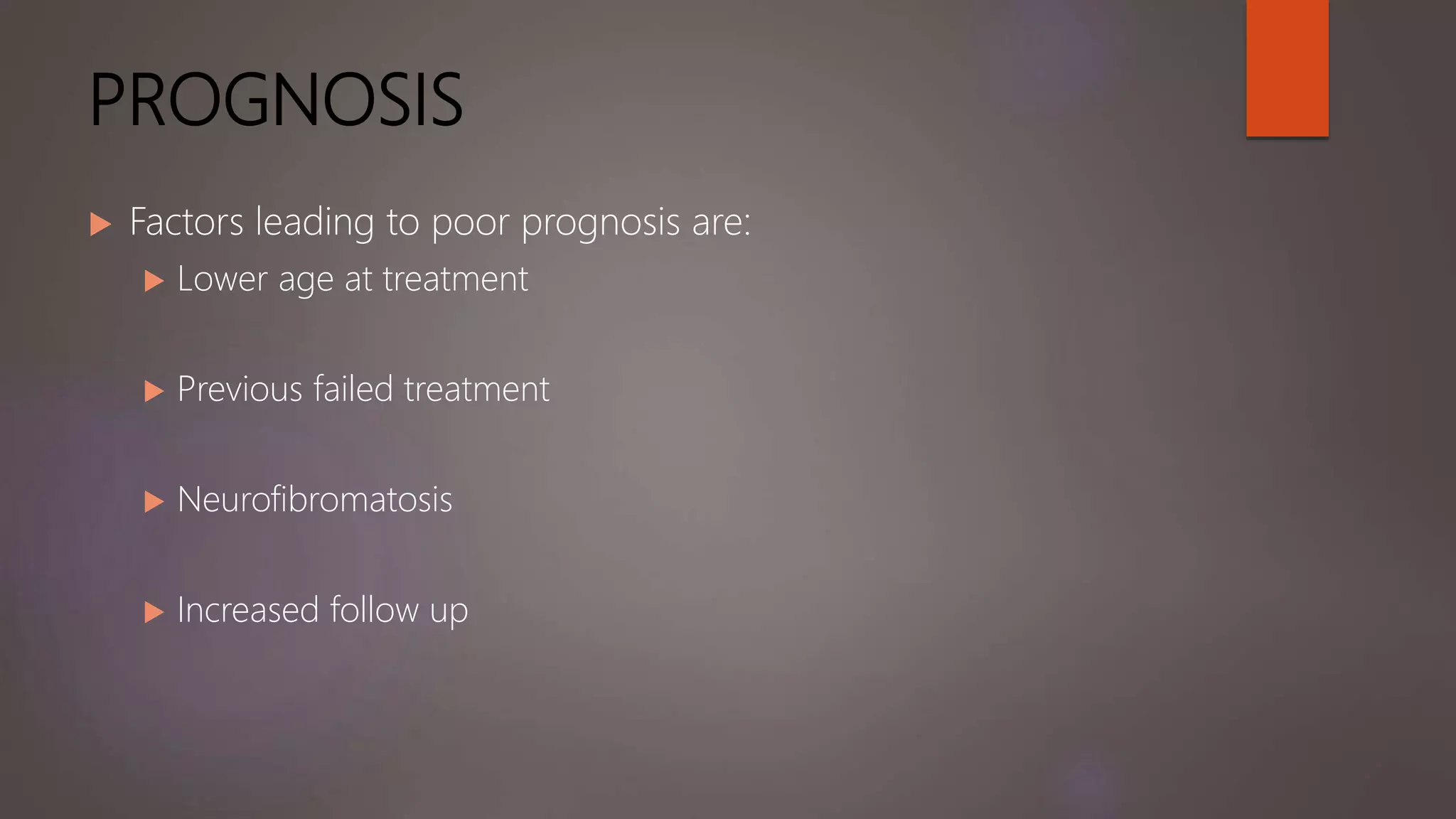 PROGNOSIS
 Factors leading to poor prognosis are:
 Lower age at treatment
 Previous failed treatment
 Neurofibromatosis
 Increased follow up
 