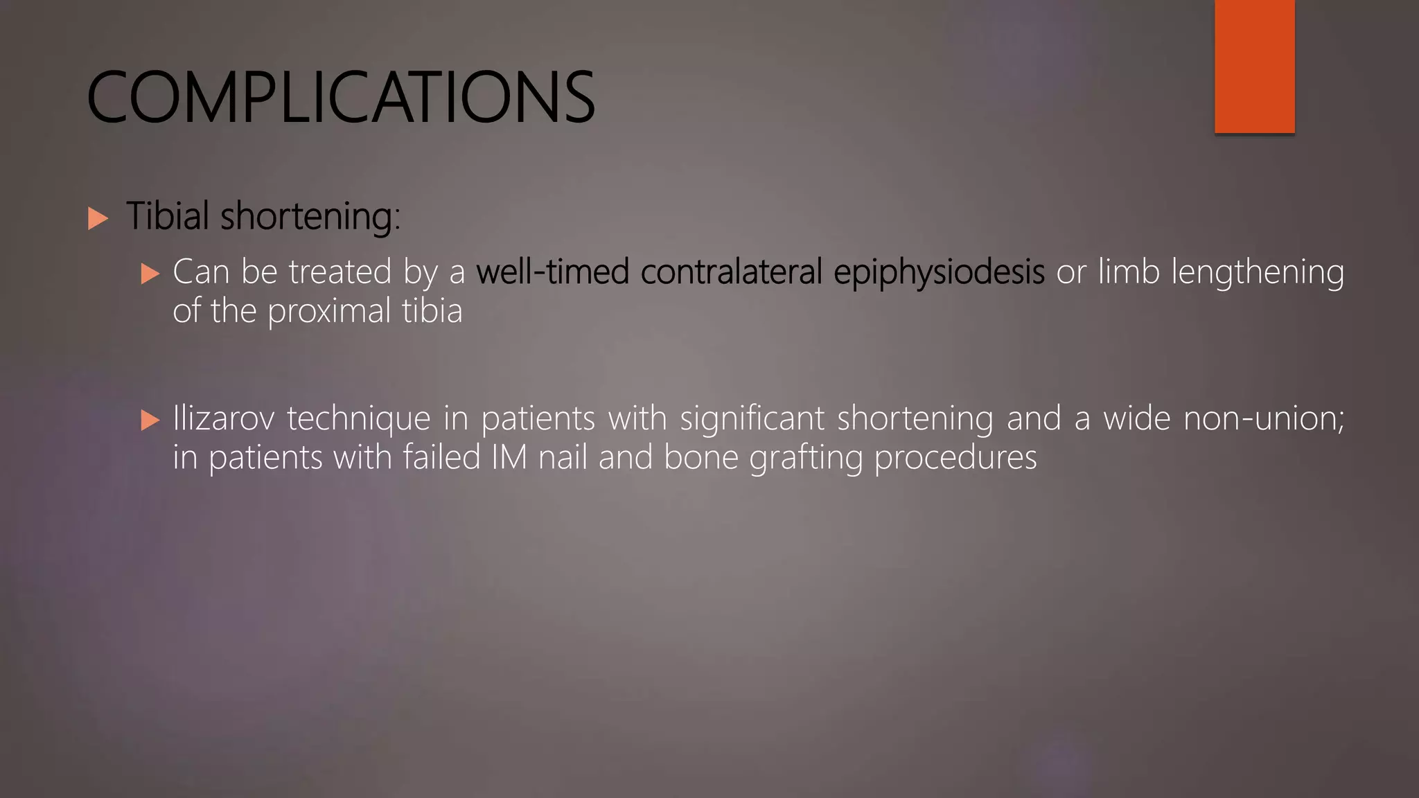 COMPLICATIONS
 Tibial shortening:
 Can be treated by a well-timed contralateral epiphysiodesis or limb lengthening
of the proximal tibia
 Ilizarov technique in patients with significant shortening and a wide non-union;
in patients with failed IM nail and bone grafting procedures
 