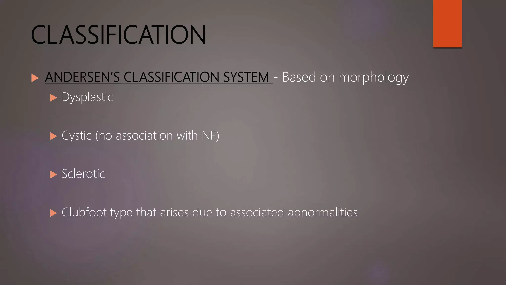 CLASSIFICATION
 ANDERSEN’S CLASSIFICATION SYSTEM - Based on morphology
 Dysplastic
 Cystic (no association with NF)
 Sclerotic
 Clubfoot type that arises due to associated abnormalities
 