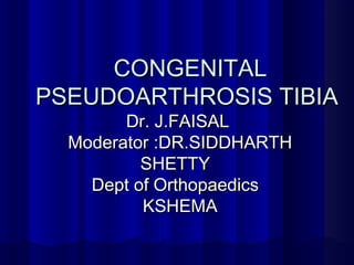 CONGENITAL
PSEUDOARTHROSIS TIBIA
Dr. J.FAISAL
Moderator :DR.SIDDHARTH
SHETTY
Dept of Orthopaedics
KSHEMA

 