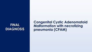 FINAL
DIAGNOSIS
Congenital Cystic Adenomatoid
Malformation with necrotizing
pneumonia (CPAM)
 