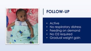 • Active
• No respiratory distress
• Feeding on demand
• No O2 required
• Gradual weight gain
FOLLOW-UP
 