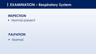 EXAMINATION – Respiratory System
INSPECTION
▪ Normal present
PALPATION
▪ Normal
 