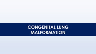 CONGENITAL LUNG
MALFORMATION
 