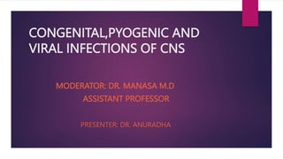 CONGENITAL,PYOGENIC AND
VIRAL INFECTIONS OF CNS
MODERATOR: DR. MANASA M.D
ASSISTANT PROFESSOR
PRESENTER: DR. ANURADHA
 