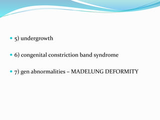  5) undergrowth
 6) congenital constriction band syndrome
 7) gen abnormalities – MADELUNG DEFORMITY
 