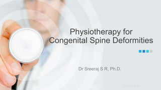 Sreeraj S R
Physiotherapy for
Congenital Spine Deformities
Dr Sreeraj S R, Ph.D.
 