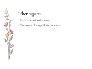 Other organs
• Liver is occasionally involved
• Cardiovascular syphilis is quite rare
 