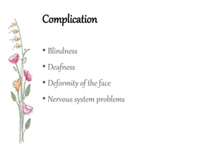 Complication
• Blindness
• Deafness
• Deformity of the face
• Nervous system problems
 