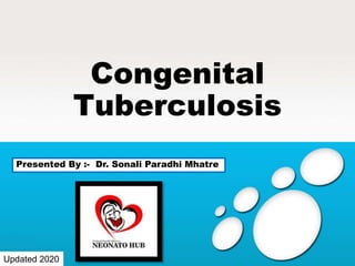 Congenital
Tuberculosis
Presented By :- Dr. Sonali Paradhi Mhatre
Updated 2020
 