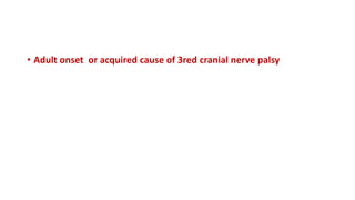 • Adult onset or acquired cause of 3red cranial nerve palsy
 