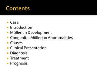  Case
 Introduction
 Müllerian Development
 Congenital MüllerianAnommalities
 Causes
 Clinical Presentation
 Diagno...