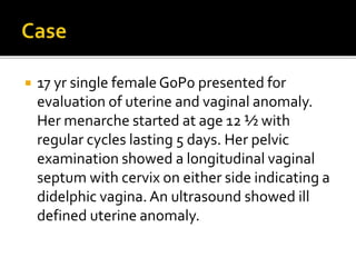  17 yr single femaleG0P0 presented for
evaluation of uterine and vaginal anomaly.
Her menarche started at age 12 ½ with
r...