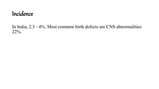 Incidence
In India, 2.5 - 4%. Most common birth defects are CNS abnormalities
22%.
 