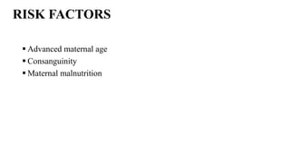 RISK FACTORS
 Advanced maternal age
 Consanguinity
 Maternal malnutrition
 