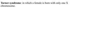 Turner syndrome: in which a female is born with only one X
chromosome.
 