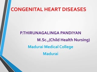 CONGENITAL HEART DISEASES
P.THIRUNAGALINGA PANDIYAN
M.Sc.,(Child Health Nursing)
Madurai Medical College
Madurai
 