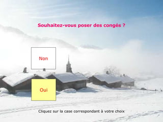 Souhaitez-vous poser des congés ? Non Oui Cliquez sur la case correspondant à votre choix 