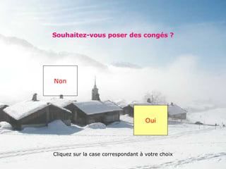 Souhaitez-vous poser des congés ? Non Oui Cliquez sur la case correspondant à votre choix 