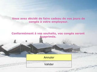 Vous avez décidé de faire cadeau de vos jours de congés à votre employeur. Valider Conformément à vos souhaits, vos congés seront supprimés. Annuler 