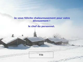   Je vous félicite chaleureusement pour votre dévouement ! le chef du personnel. FIN 