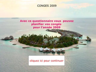 Avec ce questionnaire vous  pouvez planifier vos congés  pour l’année 2009 cliquez ici pour continuer  CONGES 2009 