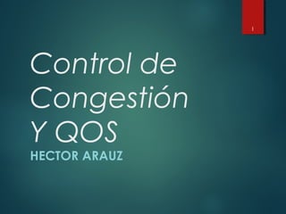 Control de
Congestión
Y QOS
HECTOR ARAUZ
1
 