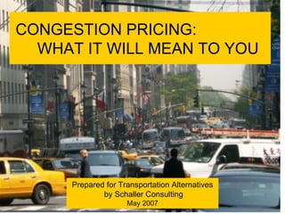 CONGESTION PRICING:  WHAT IT WILL MEAN TO YOU Prepared for Transportation Alternatives  by Schaller Consulting May 2007 