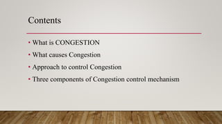 Contents
• What is CONGESTION
• What causes Congestion
• Approach to control Congestion
• Three components of Congestion control mechanism
 