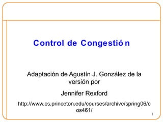 Control de Congestión Adaptación de Agustín J. González de la versión por Jennifer Rexford http://www.cs.princeton.edu/courses/archive/spring06/cos461/ 