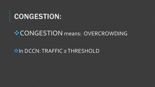 CONGESTION:
CONGESTION means: OVERCROWDING
In DCCN:TRAFFIC ≥THRESHOLD
 