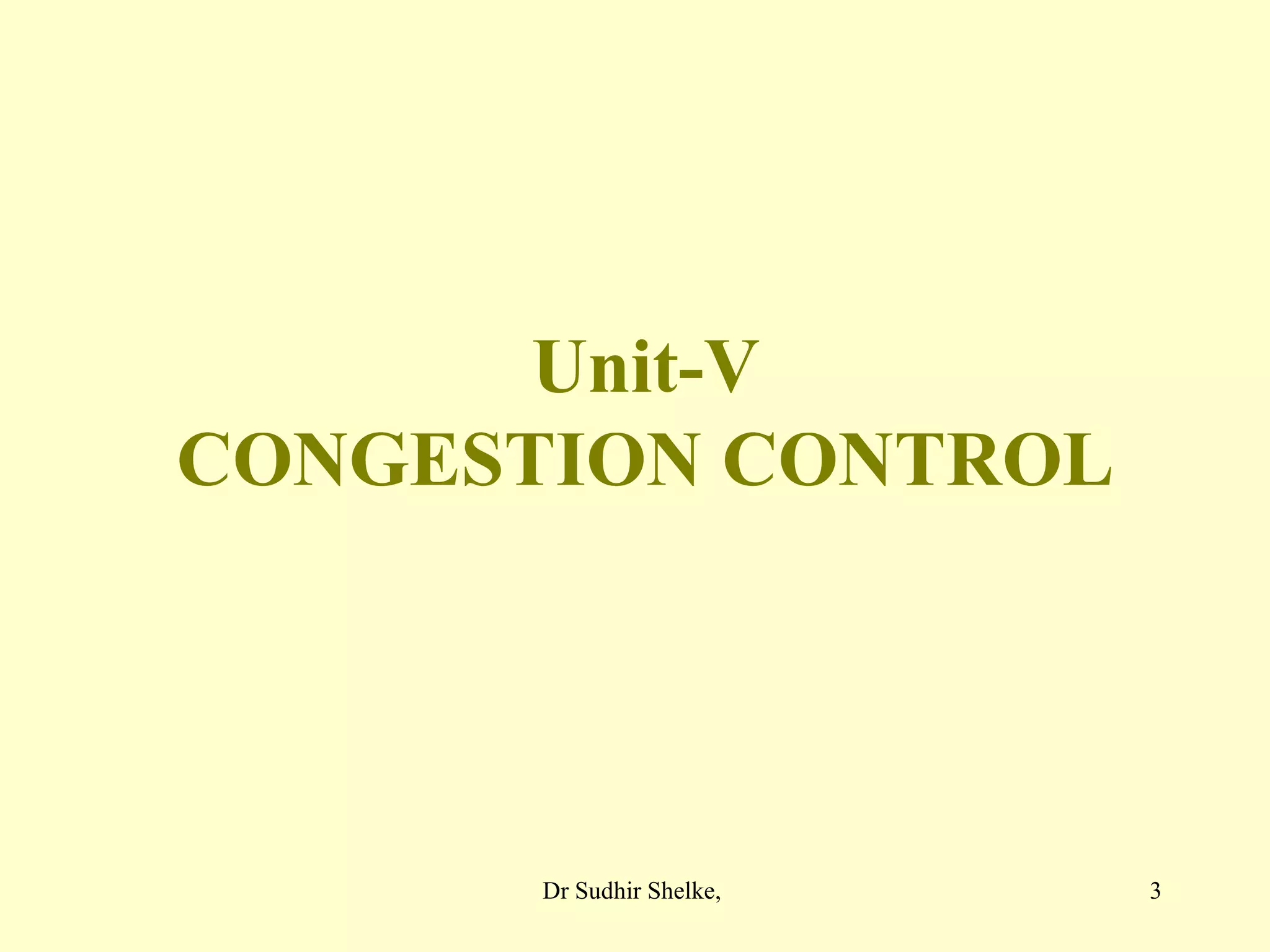 3
Unit-V
CONGESTION CONTROL
Dr Sudhir Shelke,
 