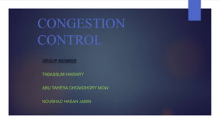 CONGESTION
CONTROL
GROUP MEMBER
TABASSUM HAIDARY
ABU TAHERA CHOWDHORY MOW
NOUSHAD HASAN JABIN
 