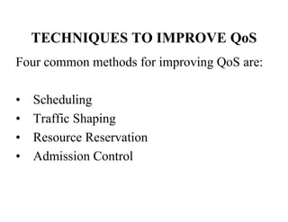 TECHNIQUES TO IMPROVE QoS
Four common methods for improving QoS are:
• Scheduling
• Traffic Shaping
• Resource Reservation
• Admission Control
 