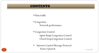 9/10/20172
CONTENTS
• Data traffic
• Congestion
Network performance
• Congestion Control
open-loop Congestion Control
Closed-loopCongestion Control
• Internet Control Message Protocol
Source Quench
 