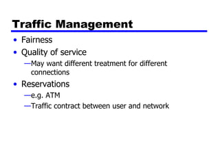Traffic Management Fairness Quality of service May want different treatment for different connections Reservations e.g. ATM Traffic contract between user and network 