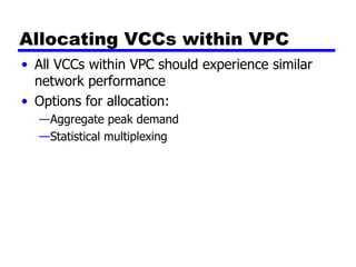 Allocating VCCs within VPC All VCCs within VPC should experience similar network performance Options for allocation: Aggregate peak demand Statistical multiplexing 