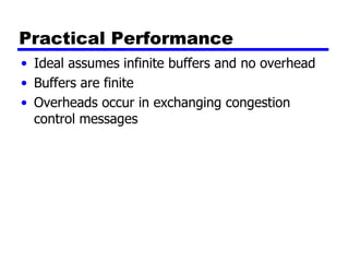 Practical Performance Ideal assumes infinite buffers and no overhead Buffers are finite Overheads occur in exchanging congestion control messages 