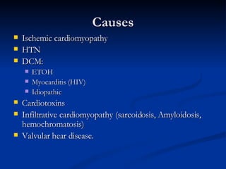Causes Ischemic cardiomyopathy HTN DCM: ETOH Myocarditis (HIV)‏ Idiopathic Cardiotoxins Infiltrative cardiomyopathy (sarcoidosis, Amyloidosis, hemochromatosis)‏ Valvular hear disease. 