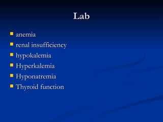 Lab anemia  renal insufficiency  hypokalemia  Hyperkalemia Hyponatremia Thyroid function 