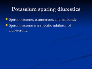 Potassium sparing diurestics Spironolactone, triamterene, and amiloride  Spironolactone is a specific inhibitor of aldosterone. 
