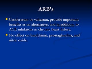 ARB’s Candesartan or valsartan, provide important benefits as an  alternative , and  in addition , to ACE inhibitors in chronic heart failure. No effect on bradykinin, prostaglandins, and nitric oxide. 