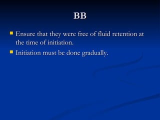 BB Ensure that they were free of fluid retention at the time of initiation. Initiation must be done gradually. 