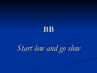 BB Start low and go slow 