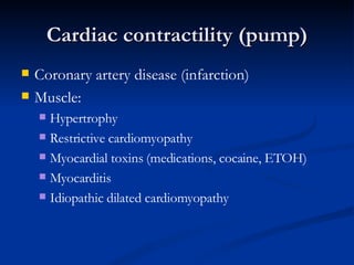 Cardiac contractility (pump)‏ Coronary artery disease (infarction)‏ Muscle: Hypertrophy Restrictive cardiomyopathy Myocardial toxins (medications, cocaine, ETOH)‏ Myocarditis Idiopathic dilated cardiomyopathy  