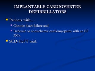 IMPLANTABLE CARDIOVERTER DEFIBRILLATORS Patients with… Chronic heart failure and  Ischemic or nonischemic cardiomyopathy with an EF 35%. SCD-HeFT trial. 