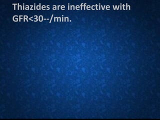 Thiazides are ineffective with
GFR<30--/min.
 